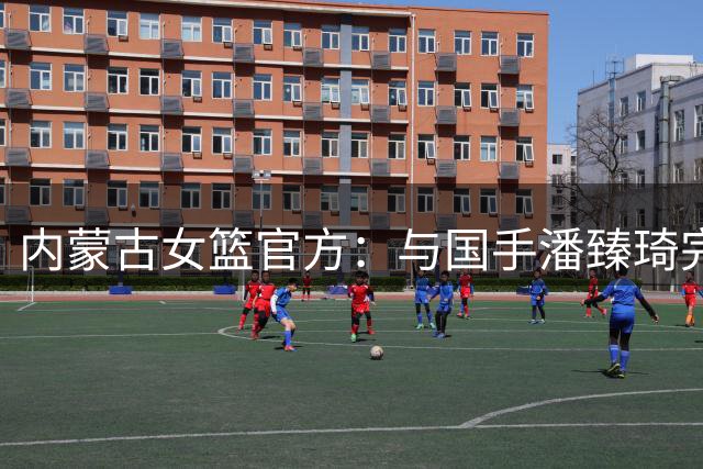 内蒙古女篮官方：与国手潘臻琦完成续约