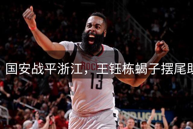 国安战平浙江，王钰栋蝎子摆尾助攻惊艳全场