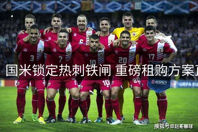 国米锁定热刺铁闸 重磅租购方案直指阿根廷国脚罗梅罗