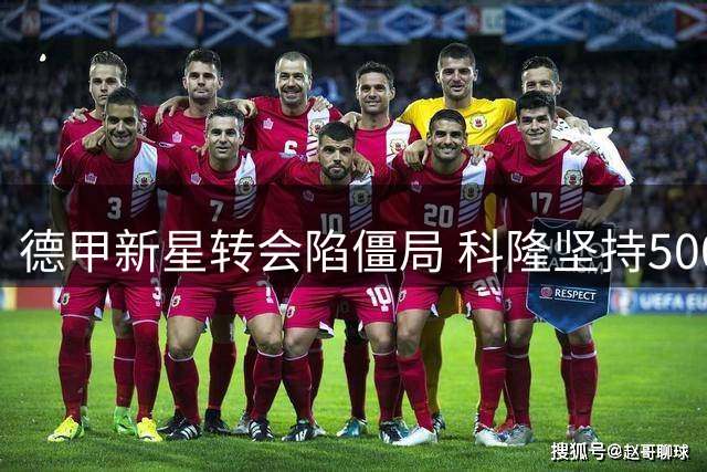 德甲新星转会陷僵局 科隆坚持5000万欧不放人