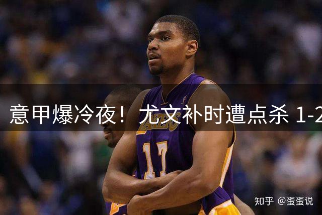 意甲爆冷夜！尤文补时遭点杀 1-2不敌保级队热那亚