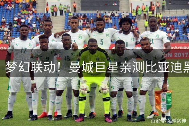 梦幻联动！曼城巨星亲测比亚迪黑科技 全球观众集体围观