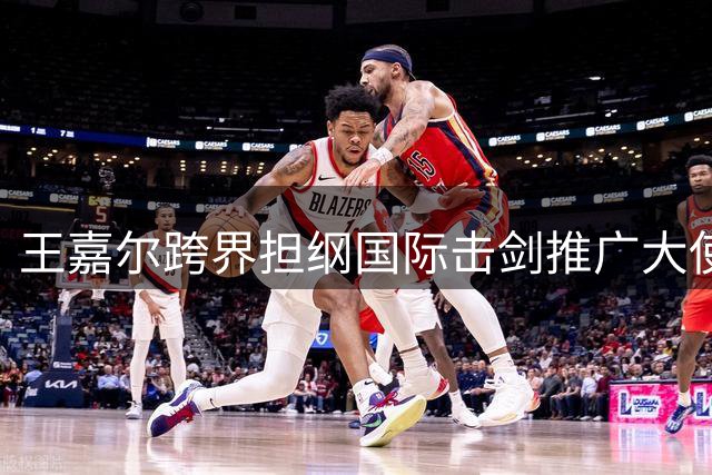 王嘉尔跨界担纲国际击剑推广大使 以明星效应带动项目普及