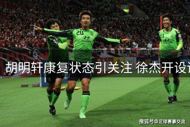 胡明轩康复状态引关注 徐杰开设训练营亲力亲为指导学员