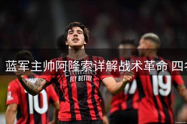 蓝军主帅阿隆索详解战术革命 四名核心球员成新赛季关键拼图