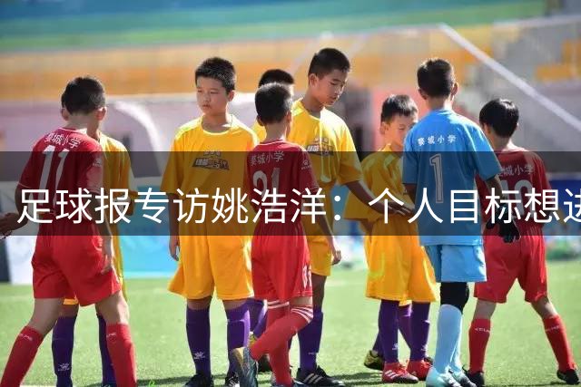 足球报专访姚浩洋：个人目标想进国家队，本赛季球队已经超出预期