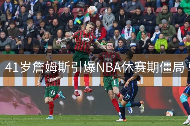 41岁詹姆斯引爆NBA休赛期僵局 骑士勇士双双陷入博弈困局